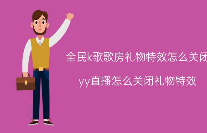 全民k歌歌房礼物特效怎么关闭 yy直播怎么关闭礼物特效？